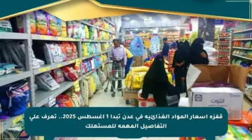 قفزة أسعار المواد الغذائية في عدن تبدأ 1 أغسطس 2025.. تعرف على التفاصيل المهمة للمستهلك